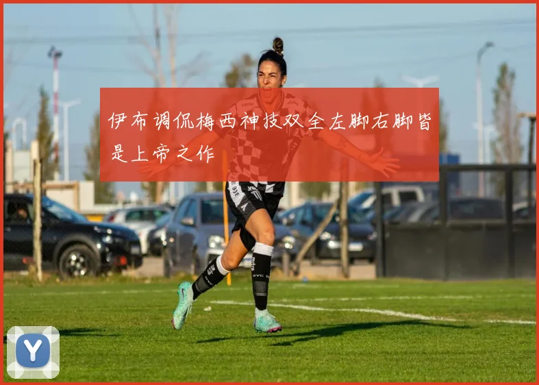 伊布调侃梅西神技双全左脚右脚皆是上帝之作
