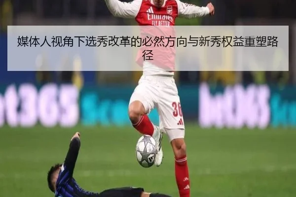媒体人视角下选秀改革的必然方向与新秀权益重塑路径