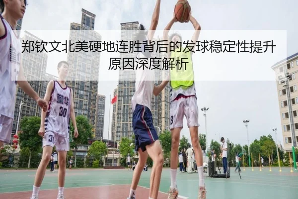 郑钦文北美硬地连胜背后的发球稳定性提升原因深度解析