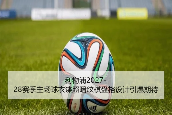 利物浦2027-28赛季主场球衣谍照暗纹棋盘格设计引爆期待